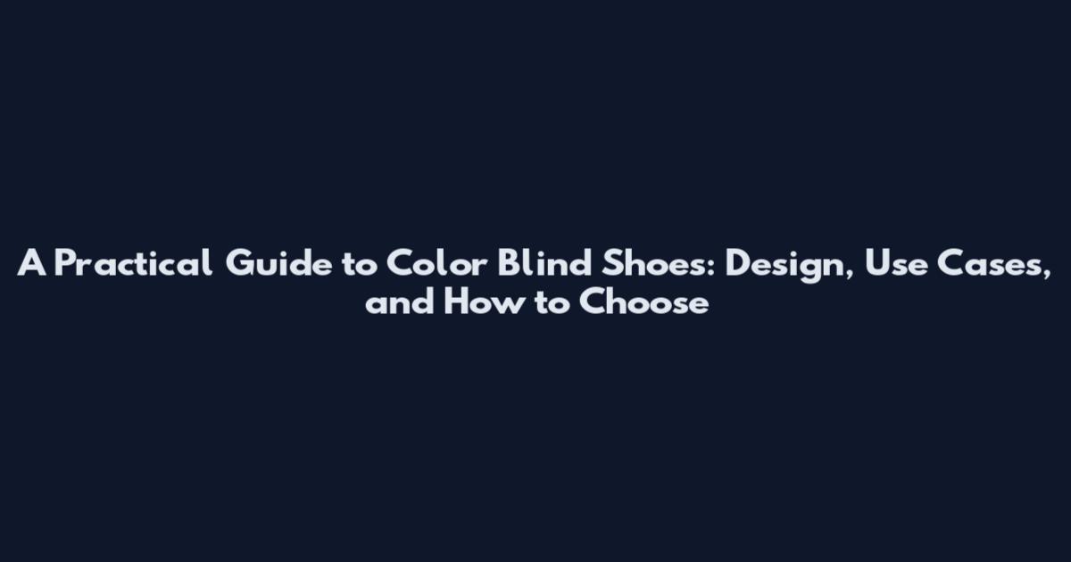 A Practical Guide to Color Blind Shoes: Design, Use Cases, and How to Choose