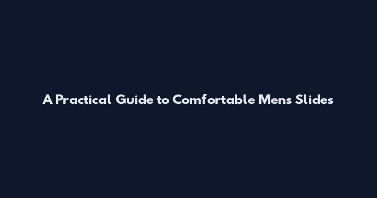 A Practical Guide to Comfortable Men's Slides