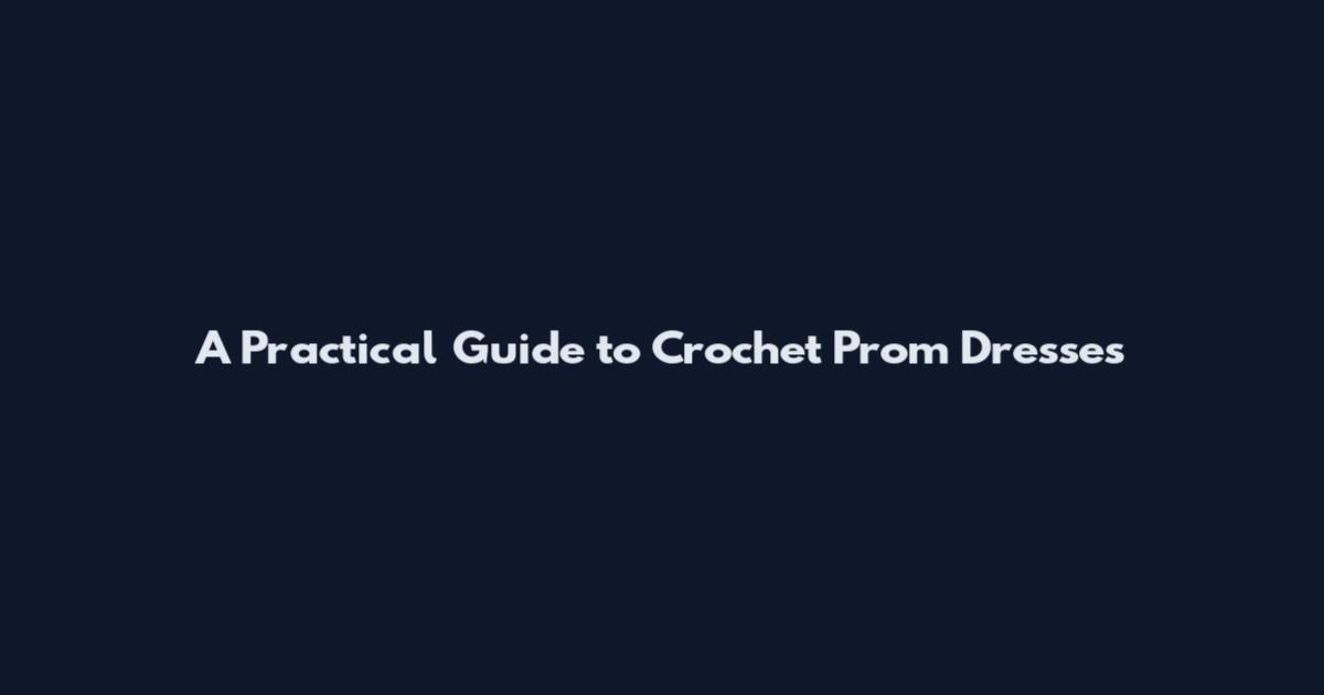 A Practical Guide to Crochet Prom Dresses