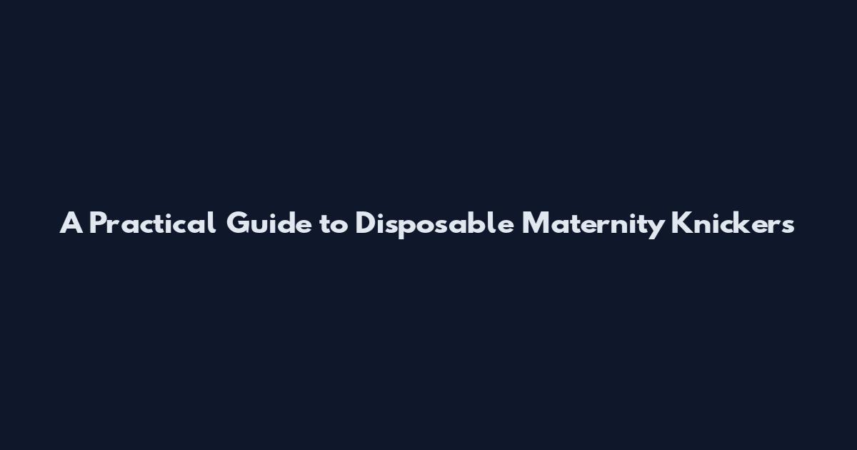 A Practical Guide to Disposable Maternity Knickers