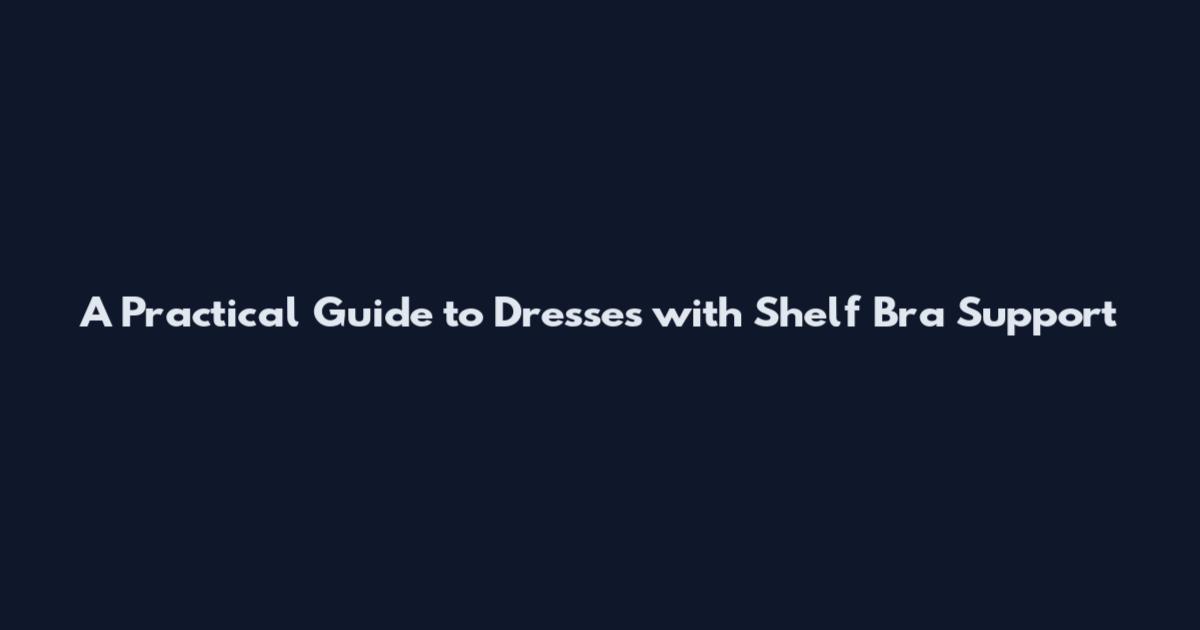 A Practical Guide to Dresses with Shelf Bra Support