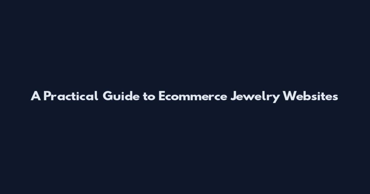 A Practical Guide to Ecommerce Jewelry Websites