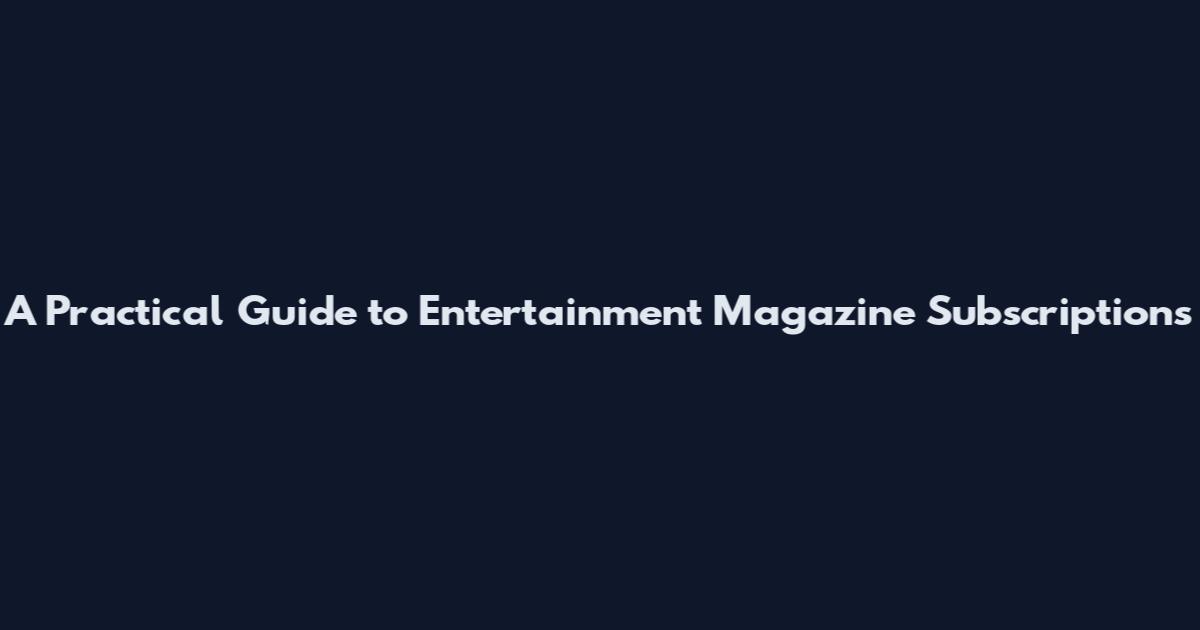 A Practical Guide to Entertainment Magazine Subscriptions