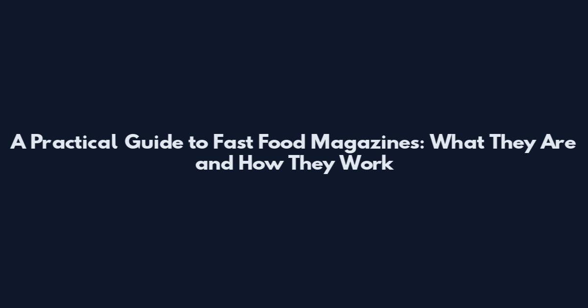 A Practical Guide to Fast Food Magazines: What They Are and How They Work