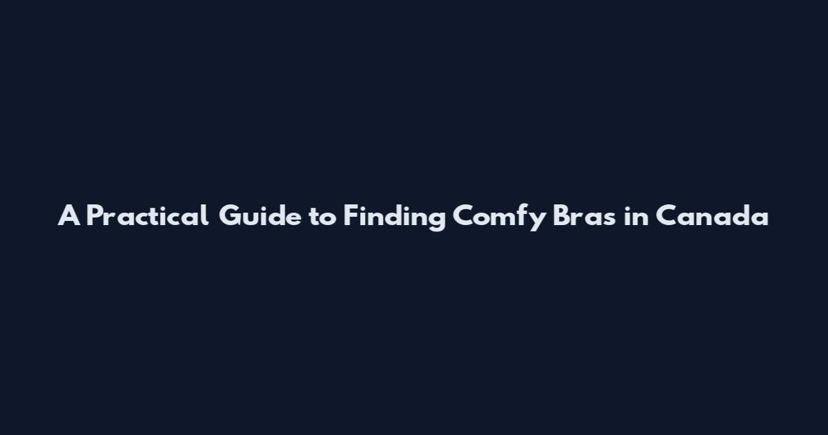 A Practical Guide to Finding Comfy Bras in Canada