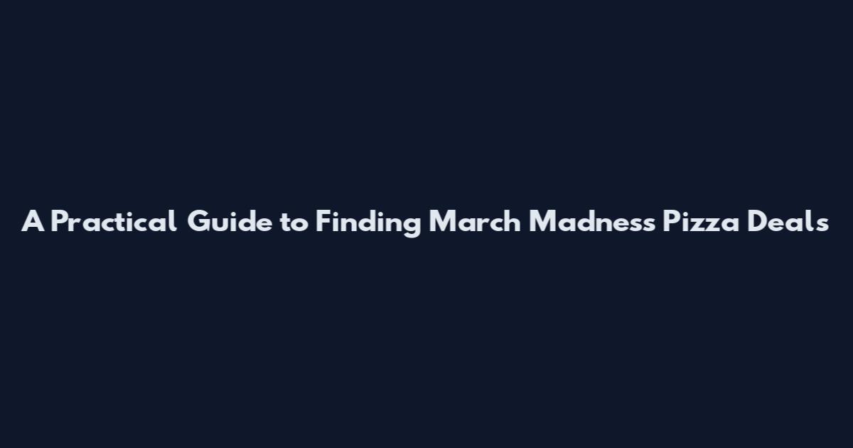 A Practical Guide to Finding March Madness Pizza Deals