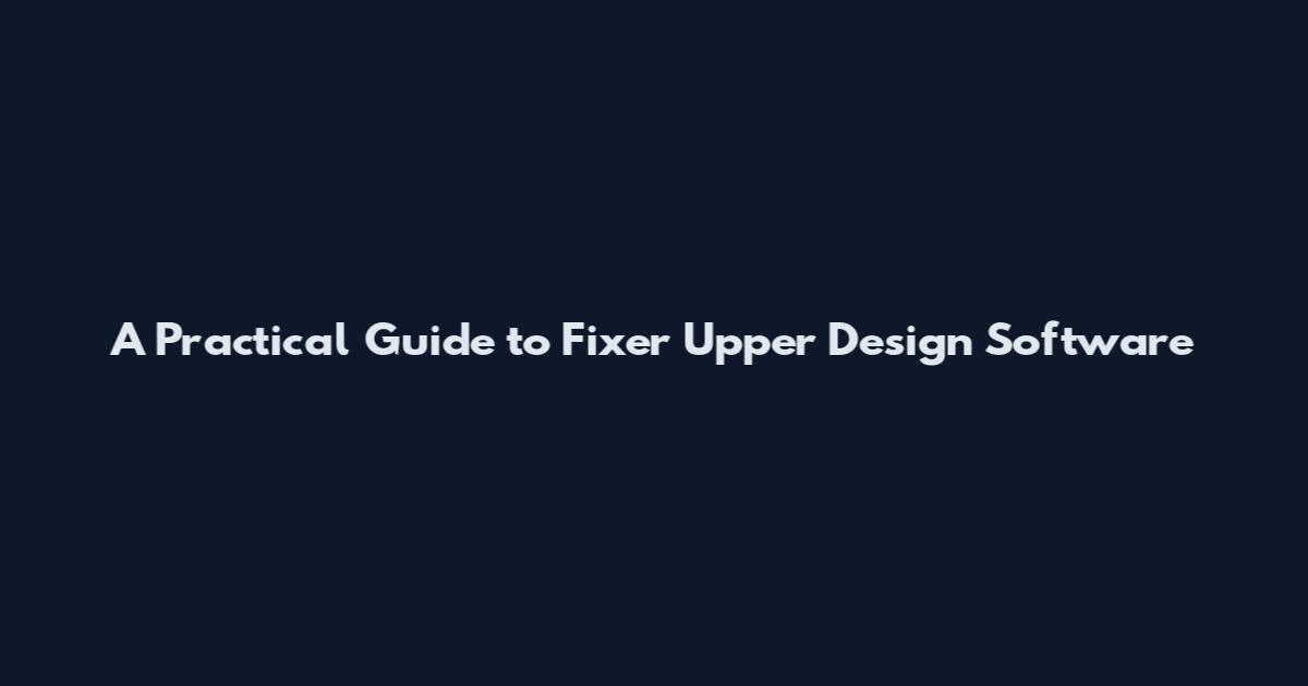 A Practical Guide to Fixer Upper Design Software