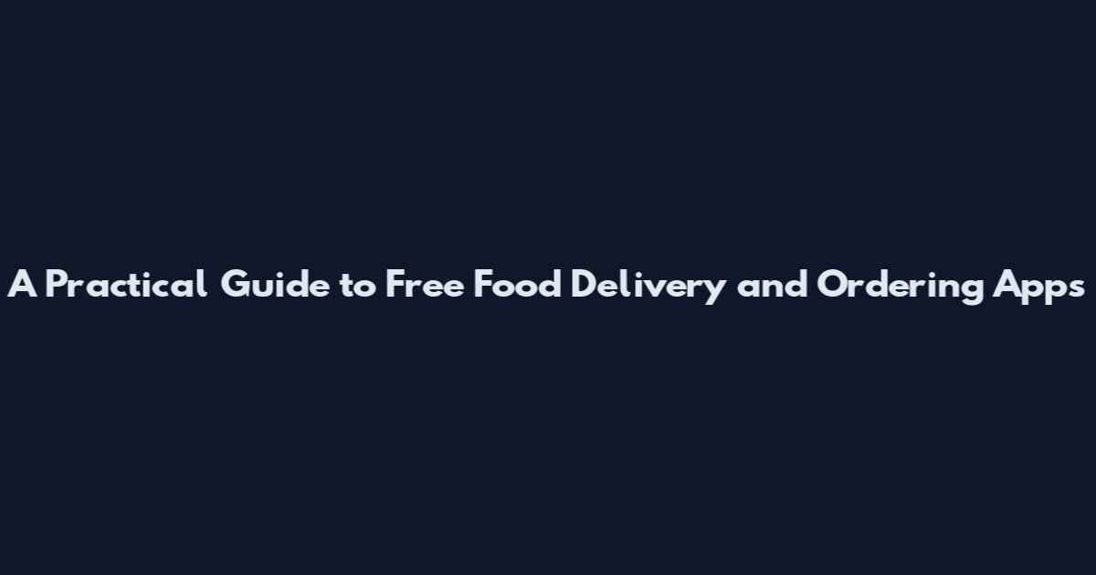 A Practical Guide to Free Food Delivery and Ordering Apps