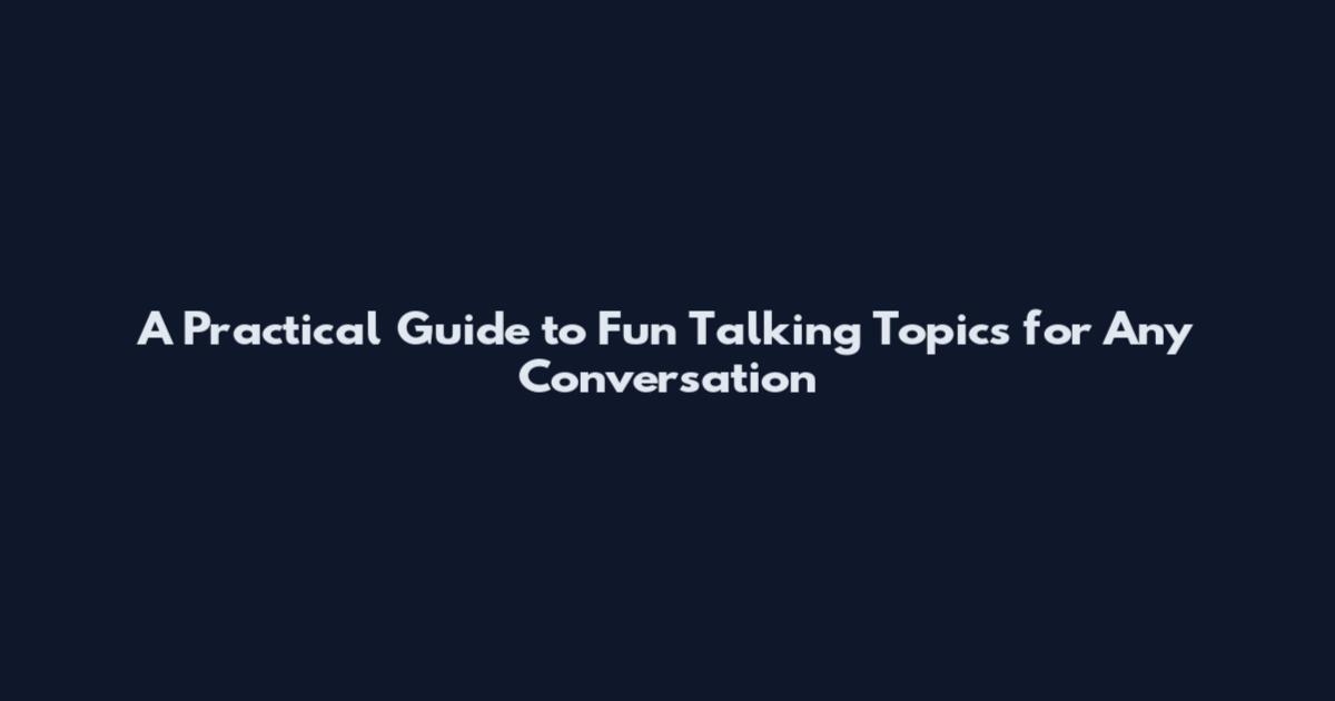 A Practical Guide to Fun Talking Topics for Any Conversation