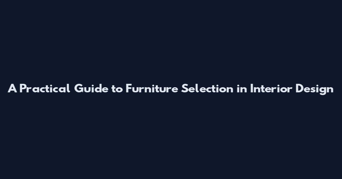 A Practical Guide to Furniture Selection in Interior Design