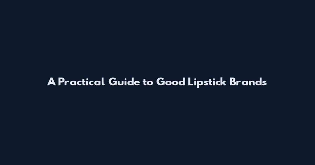 A Practical Guide to Good Lipstick Brands