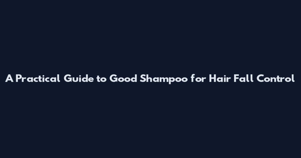 A Practical Guide to Good Shampoo for Hair Fall Control
