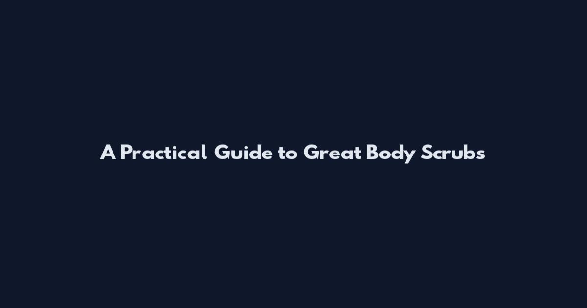 A Practical Guide to Great Body Scrubs