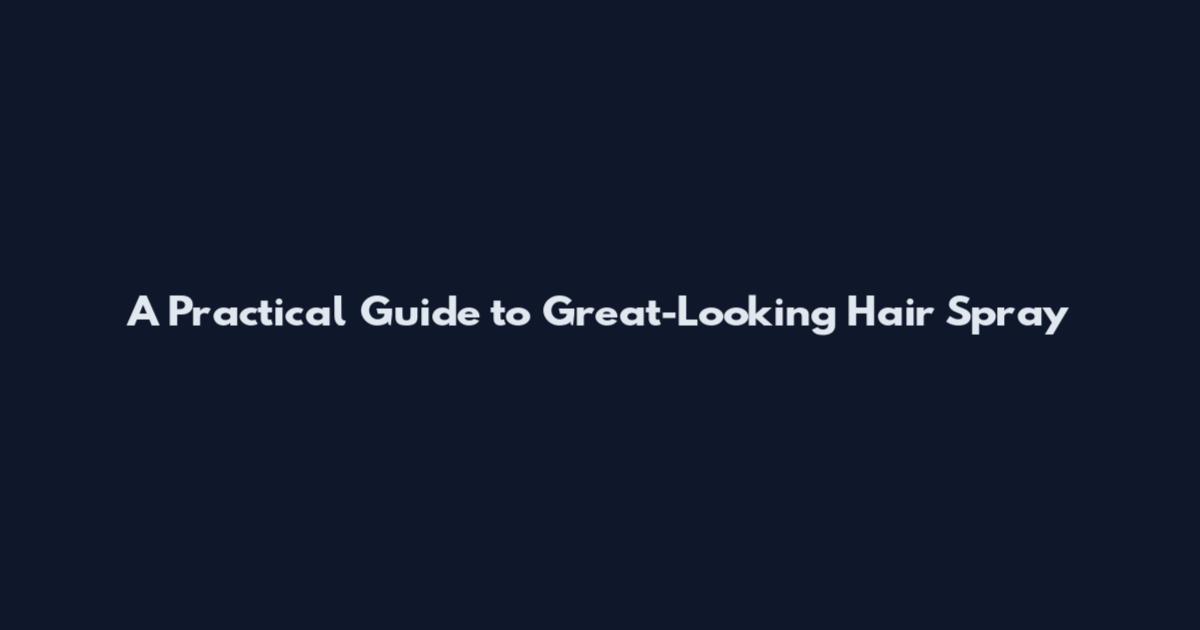 A Practical Guide to Great-Looking Hair Spray