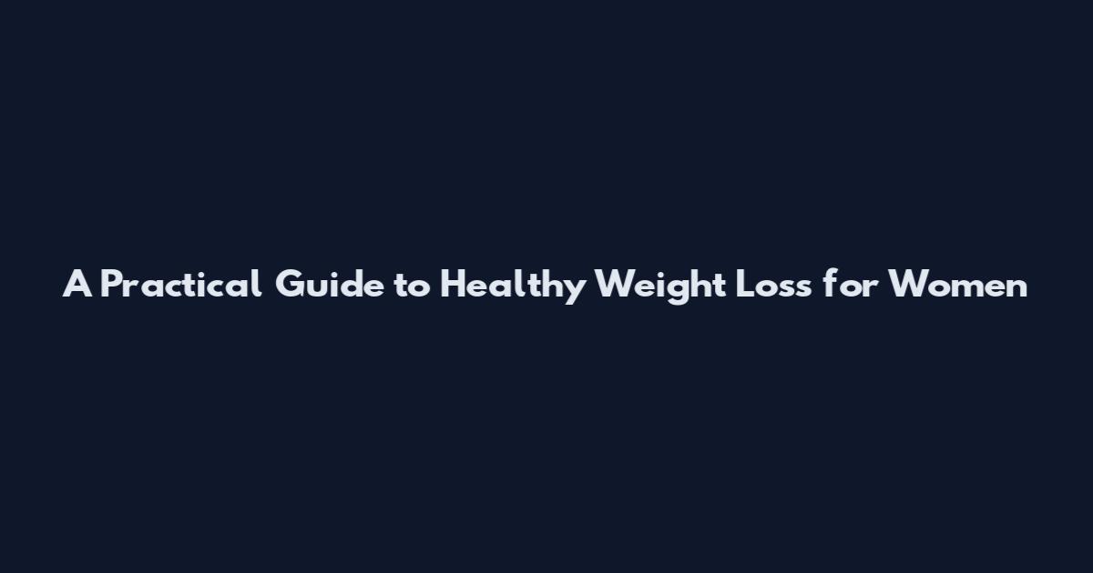A Practical Guide to Healthy Weight Loss for Women