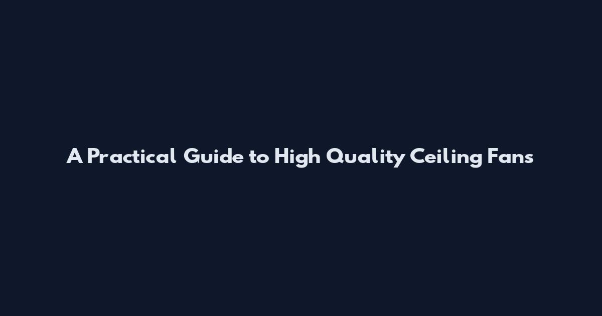 A Practical Guide to High Quality Ceiling Fans