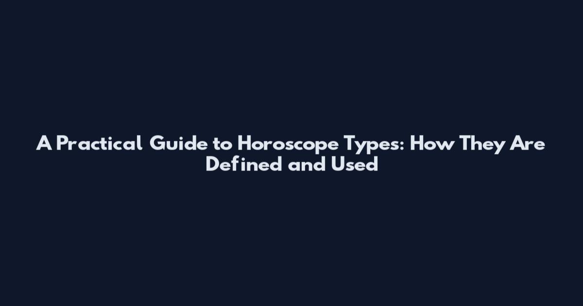 A Practical Guide to Horoscope Types: How They Are Defined and Used