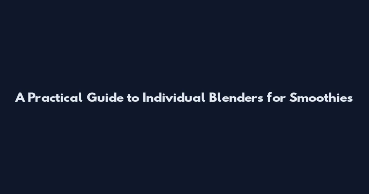 A Practical Guide to Individual Blenders for Smoothies