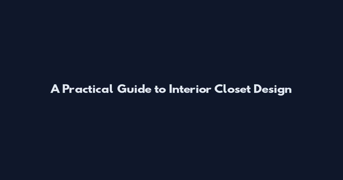 A Practical Guide to Interior Closet Design