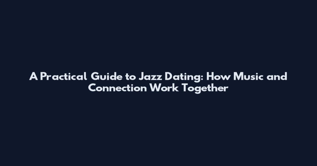 A Practical Guide to Jazz Dating: How Music and Connection Work Together