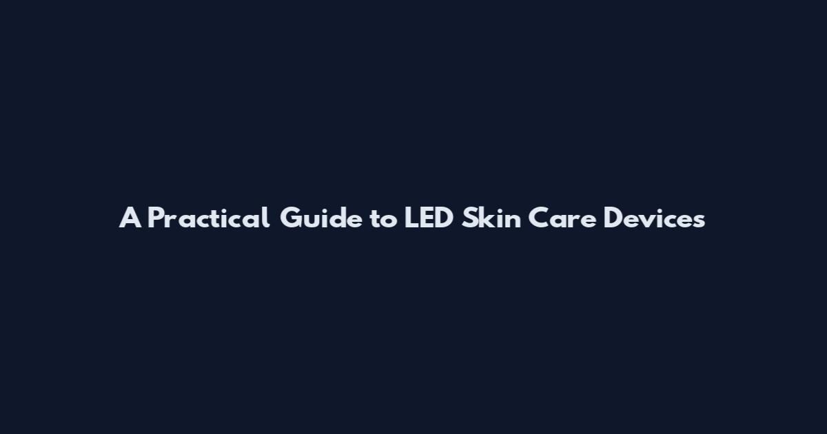 A Practical Guide to LED Skin Care Devices