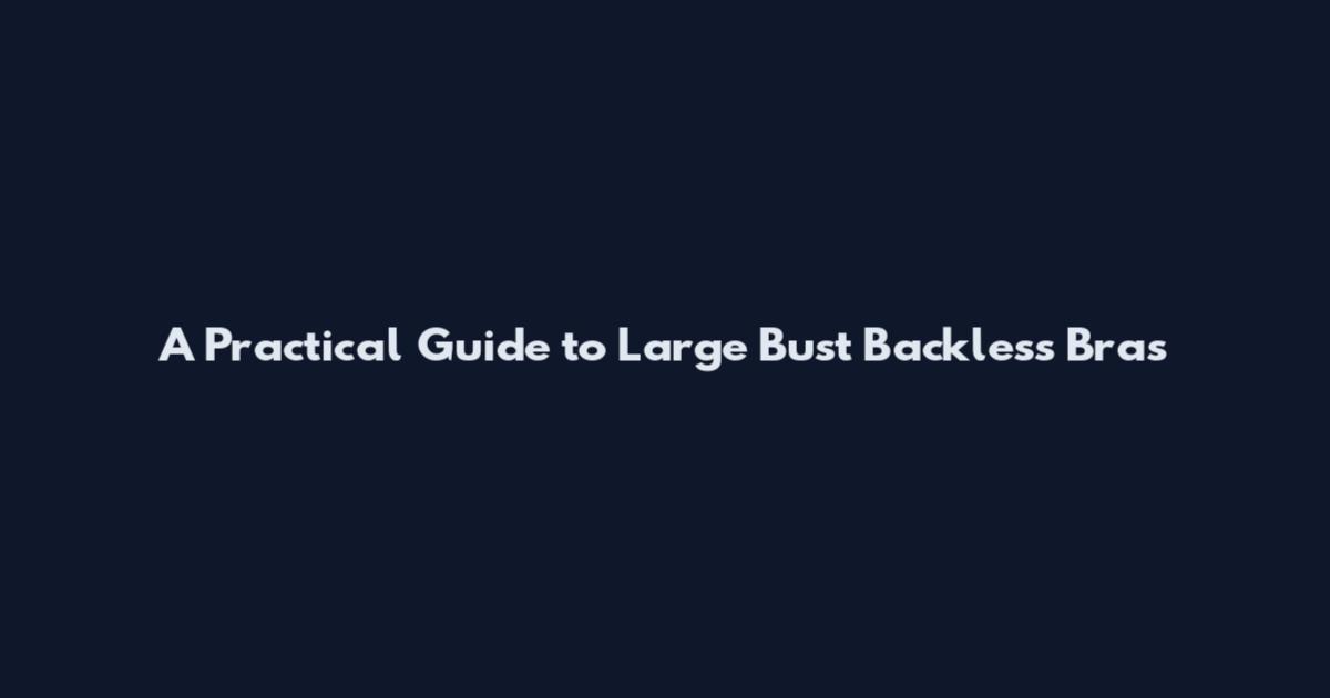 A Practical Guide to Large Bust Backless Bras