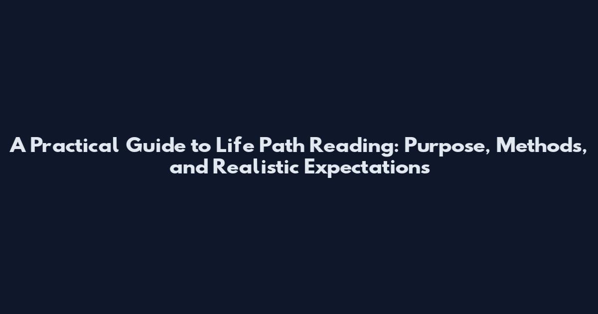 A Practical Guide to Life Path Reading: Purpose, Methods, and Realistic Expectations