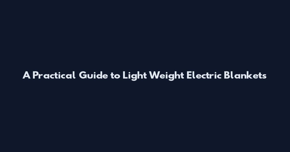 A Practical Guide to Light Weight Electric Blankets