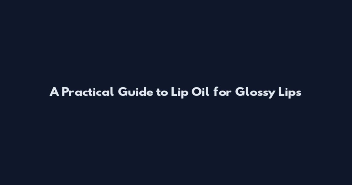 A Practical Guide to Lip Oil for Glossy Lips