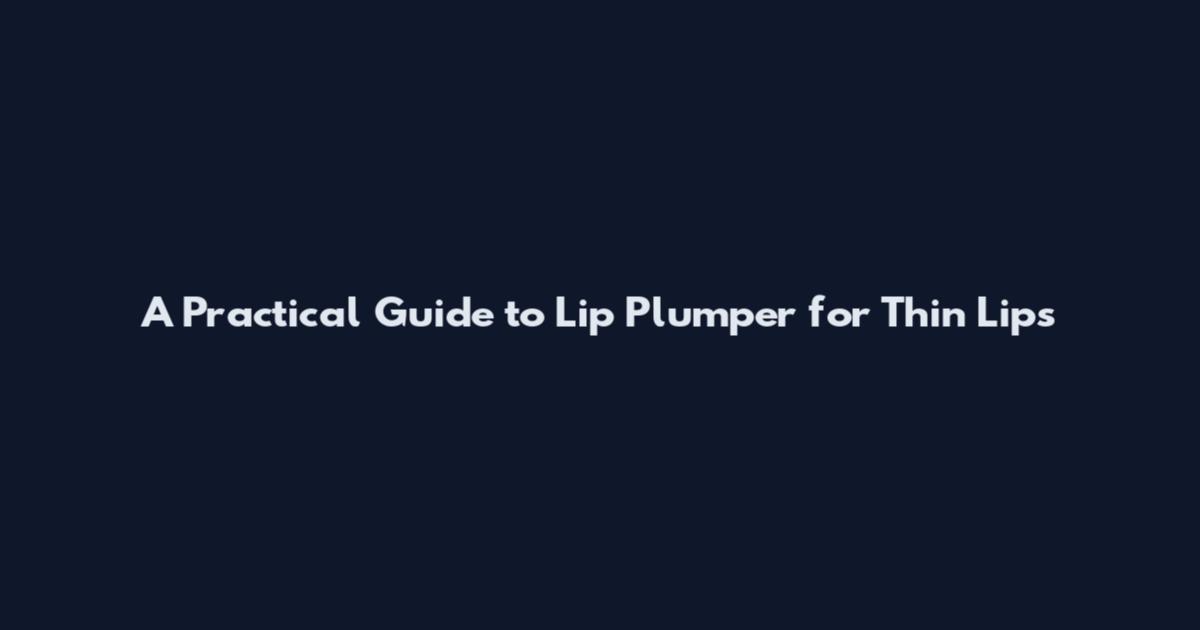 A Practical Guide to Lip Plumper for Thin Lips