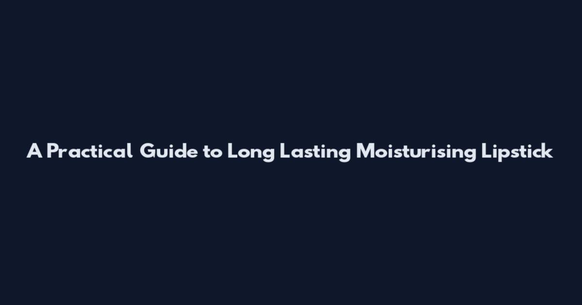 A Practical Guide to Long Lasting Moisturising Lipstick