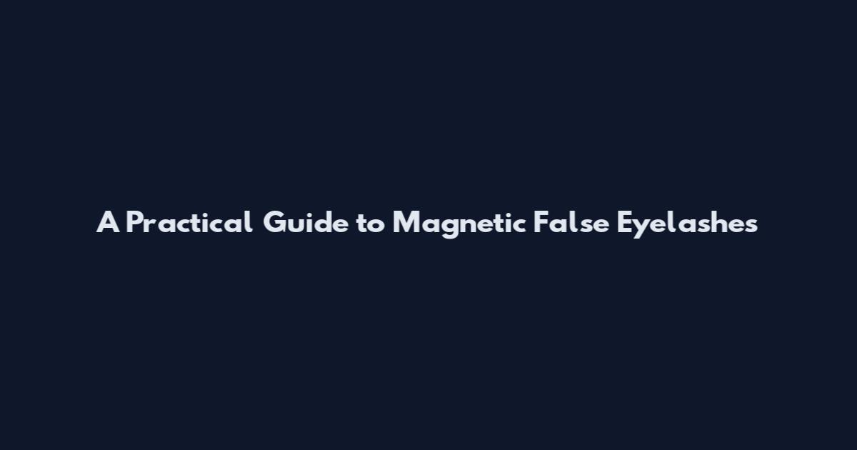 A Practical Guide to Magnetic False Eyelashes