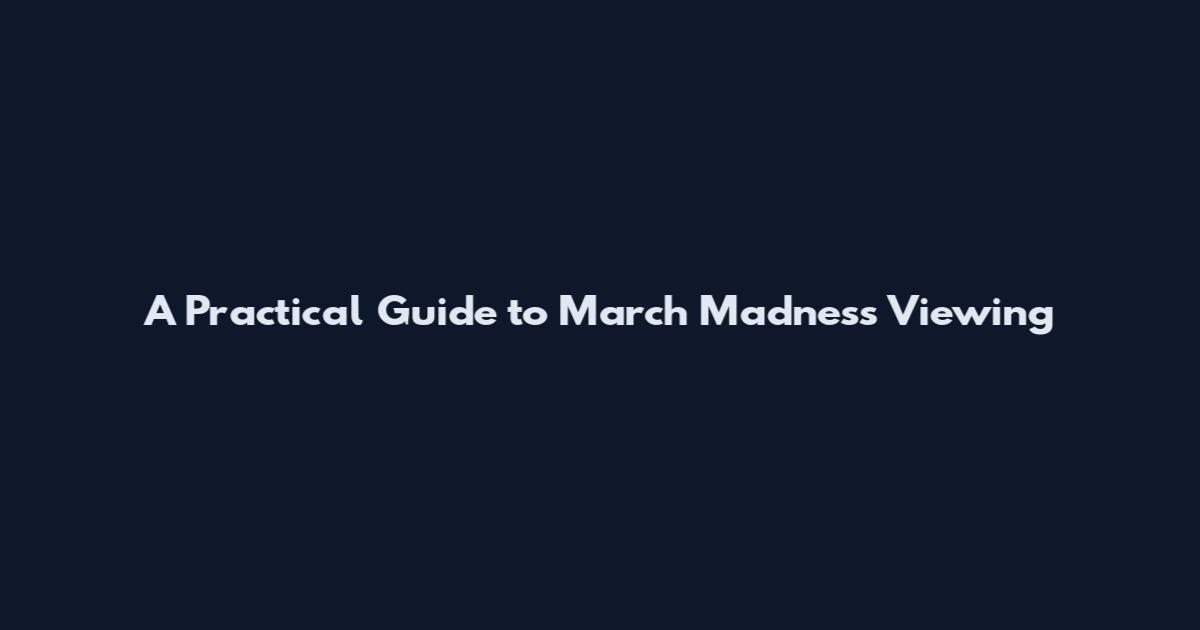 A Practical Guide to March Madness Viewing