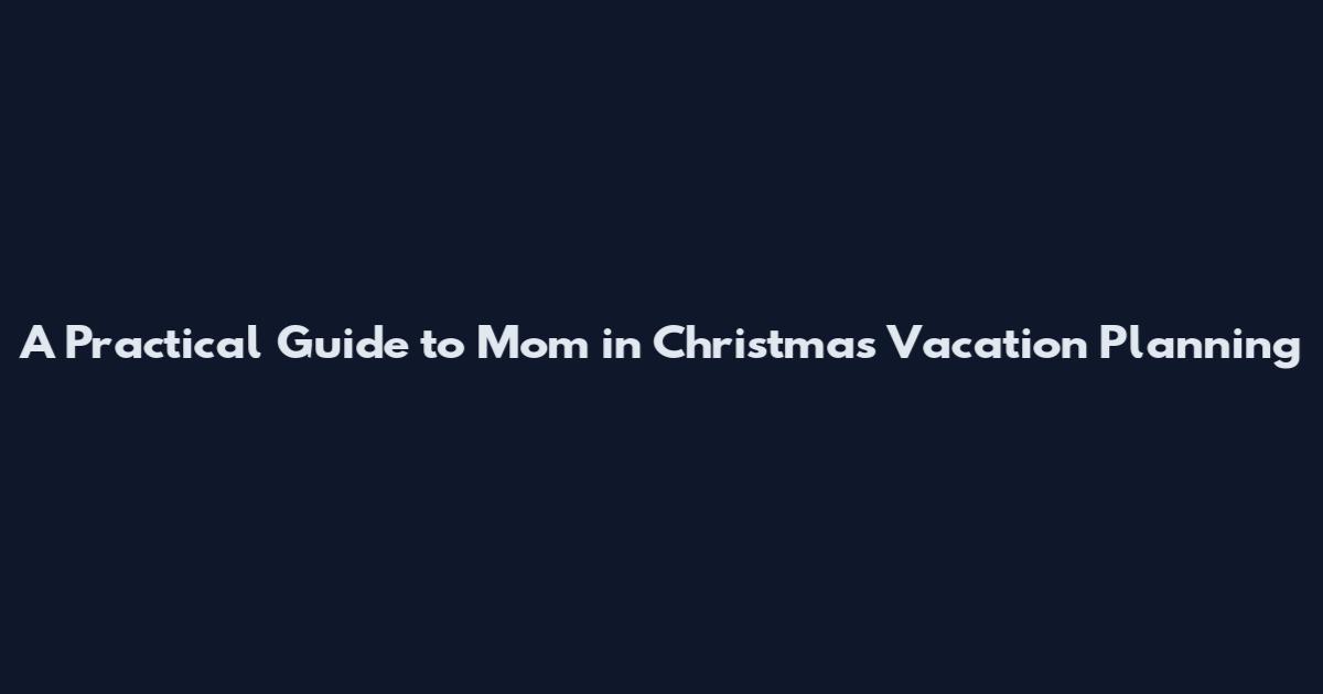 A Practical Guide to Mom in Christmas Vacation Planning