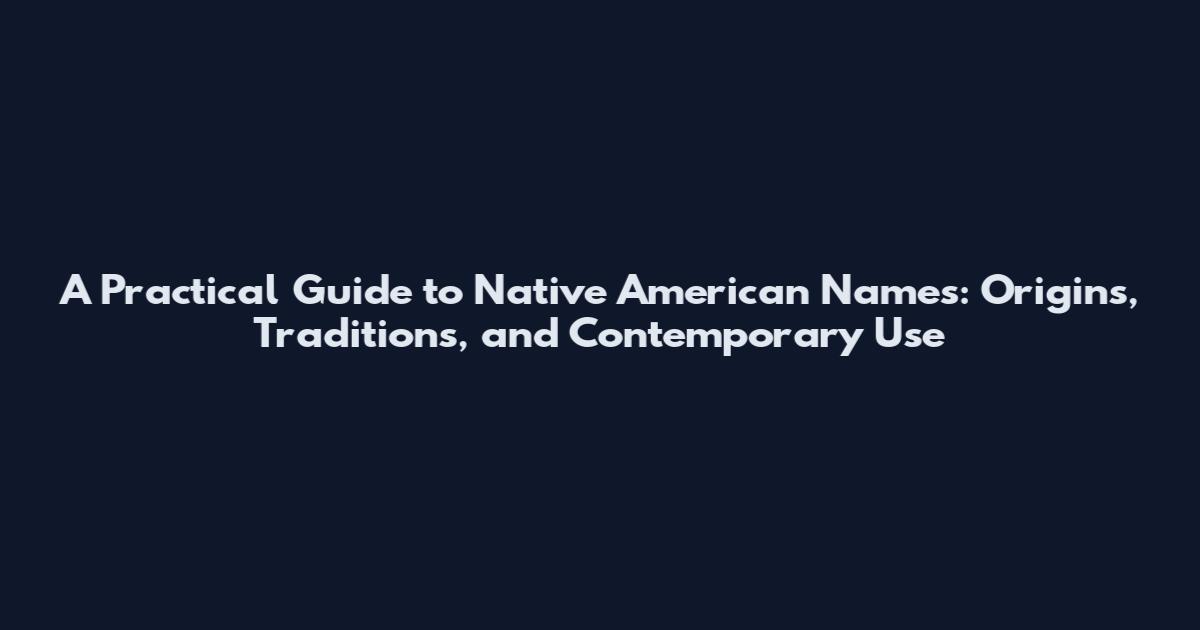 A Practical Guide to Native American Names: Origins, Traditions, and Contemporary Use