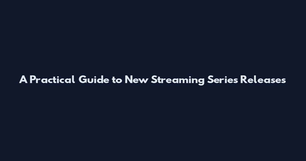 A Practical Guide to New Streaming Series Releases
