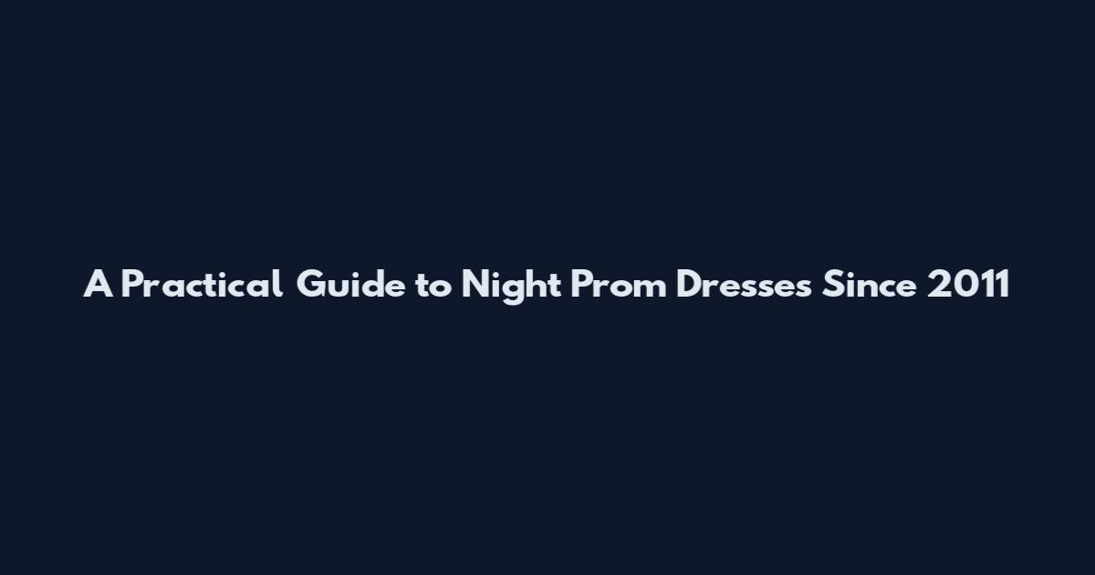 A Practical Guide to Night Prom Dresses Since 2011
