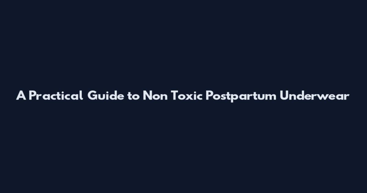 A Practical Guide to Non Toxic Postpartum Underwear