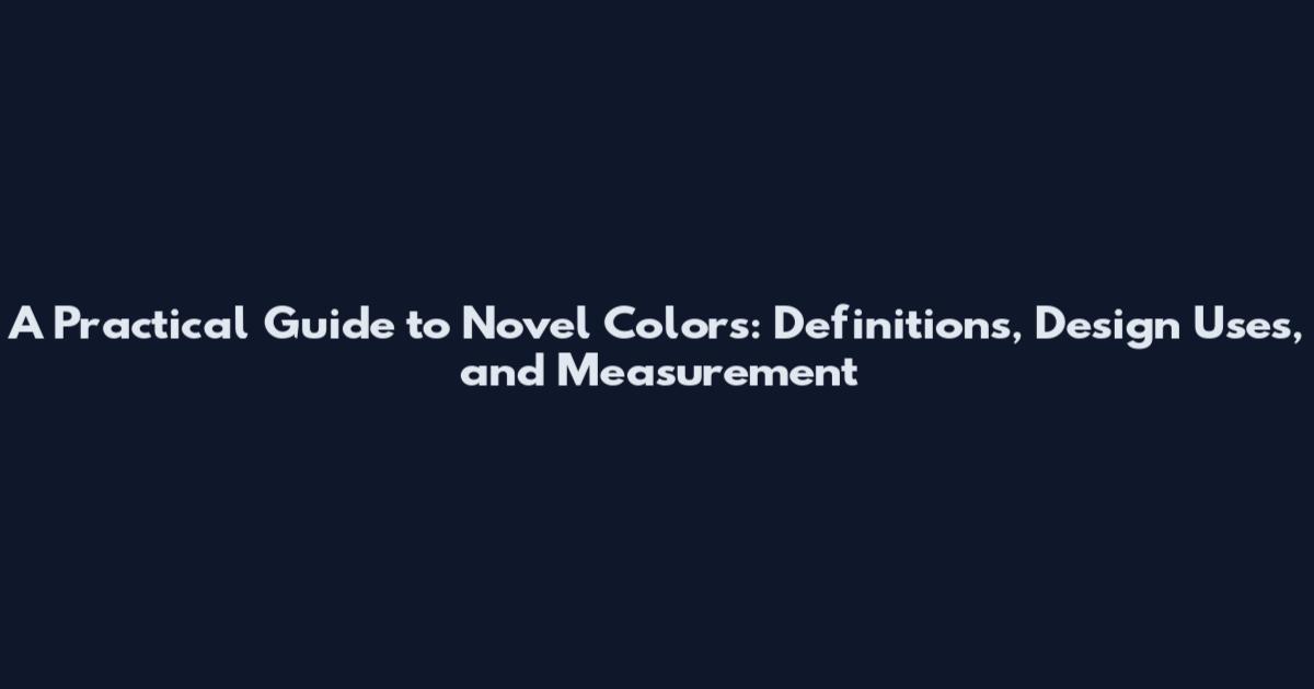 A Practical Guide to Novel Colors: Definitions, Design Uses, and Measurement