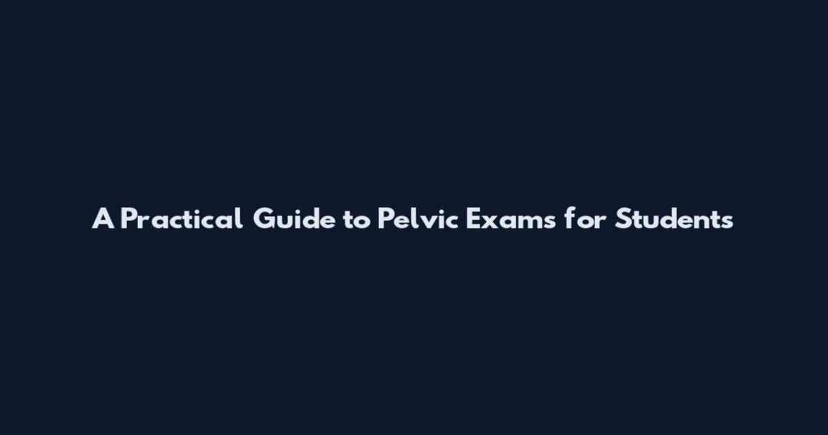 A Practical Guide to Pelvic Exams for Students