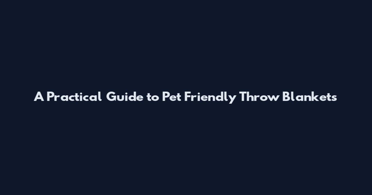 A Practical Guide to Pet Friendly Throw Blankets
