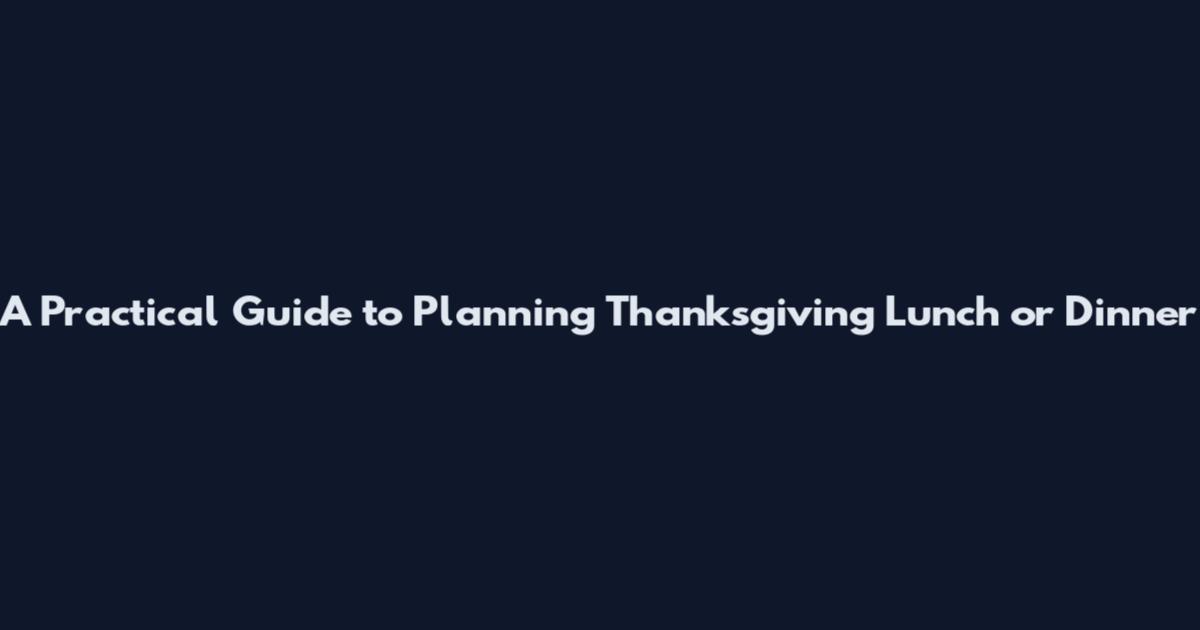 A Practical Guide to Planning Thanksgiving Lunch or Dinner