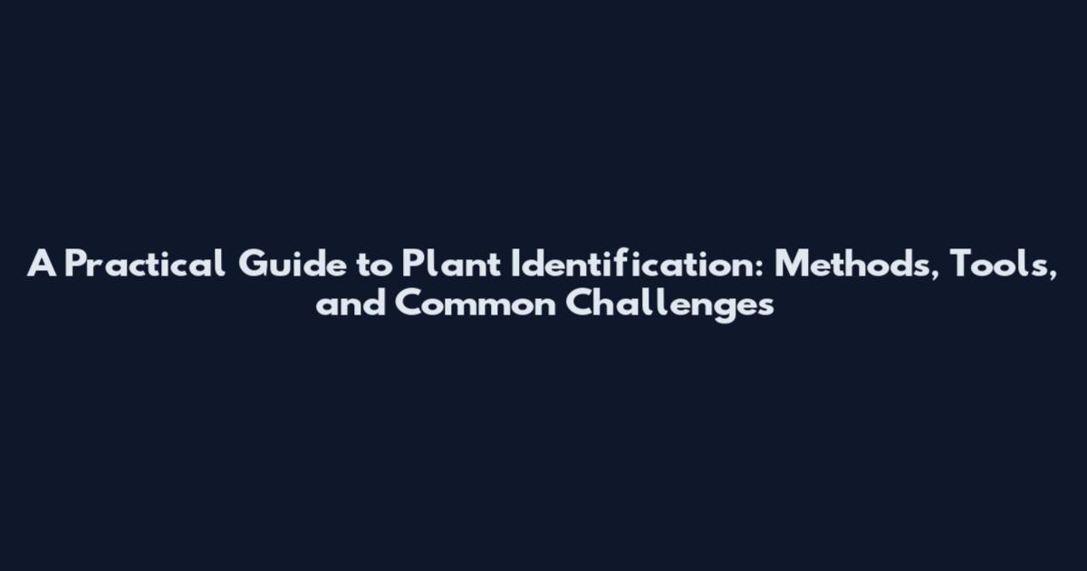 A Practical Guide to Plant Identification: Methods, Tools, and Common Challenges