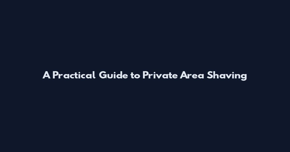 A Practical Guide to Private Area Shaving