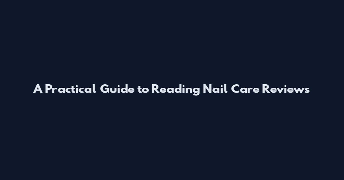 A Practical Guide to Reading Nail Care Reviews