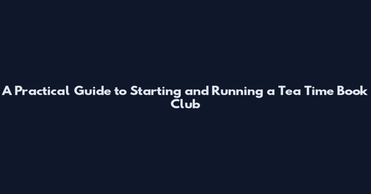 A Practical Guide to Starting and Running a Tea Time Book Club