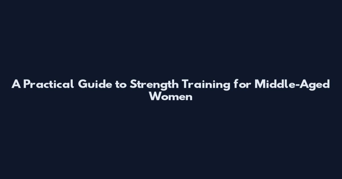 A Practical Guide to Strength Training for Middle-Aged Women