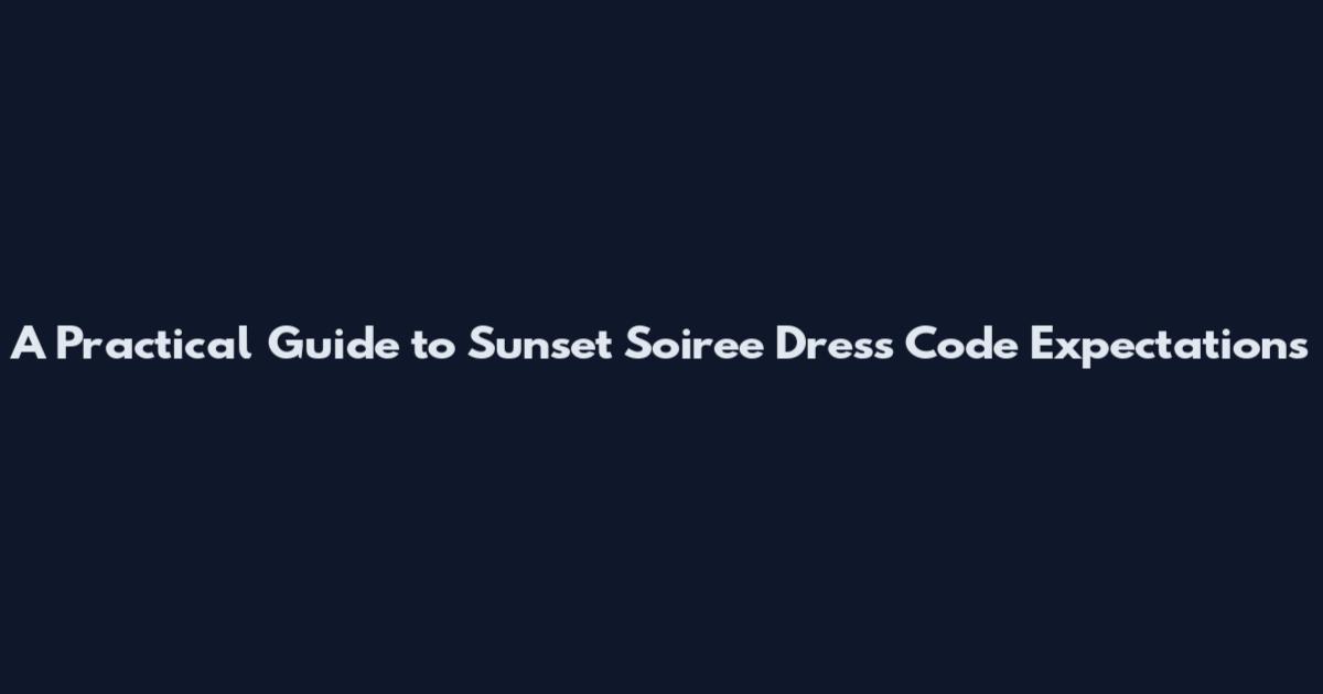 A Practical Guide to Sunset Soiree Dress Code Expectations