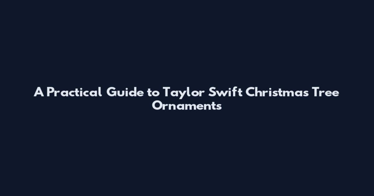 A Practical Guide to Taylor Swift Christmas Tree Ornaments