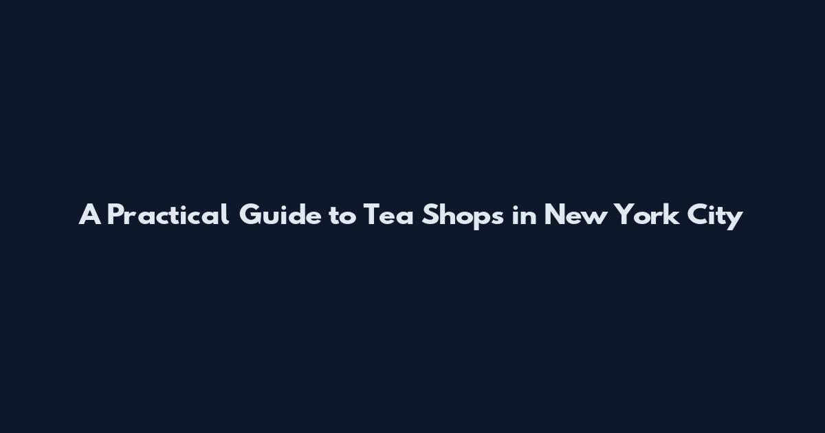 A Practical Guide to Tea Shops in New York City